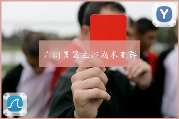 广州男篮主帅战术变阵