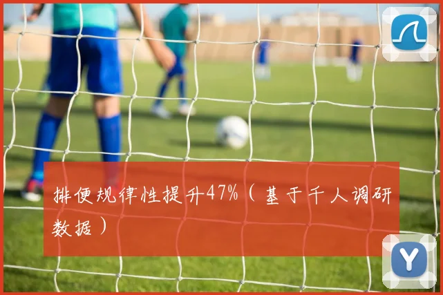 排便规律性提升47%（基于千人调研数据）