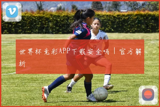 世界杯竞彩APP下载安全吗|官方解析