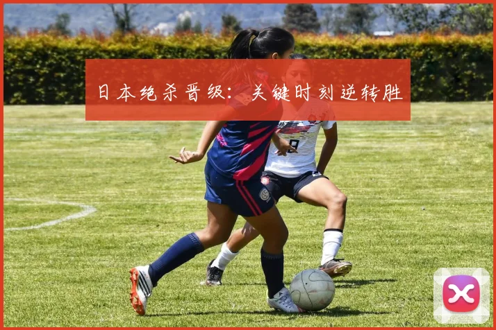 日本绝杀晋级：关键时刻逆转胜