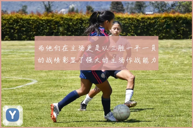 而他们在主场更是以三胜一平一负的战绩彰显了强大的主场作战能力