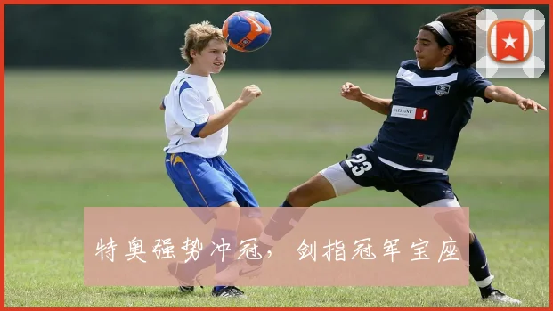 特奥强势冲冠，剑指冠军宝座