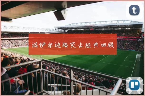 诺伊尔边路突击经典回顾