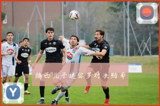 梅西儿子迷你罗对决赔率